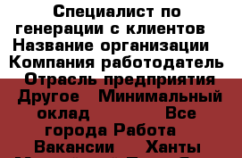Специалист по генерации с клиентов › Название организации ­ Компания-работодатель › Отрасль предприятия ­ Другое › Минимальный оклад ­ 43 000 - Все города Работа » Вакансии   . Ханты-Мансийский,Пыть-Ях г.
